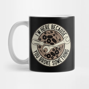 Im Here Because You Broke Something Automotive Humor Mug